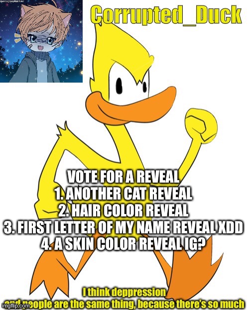 Lol | VOTE FOR A REVEAL
1. ANOTHER CAT REVEAL
2. HAIR COLOR REVEAL
3. FIRST LETTER OF MY NAME REVEAL XDD
4. A SKIN COLOR REVEAL IG? | made w/ Imgflip meme maker