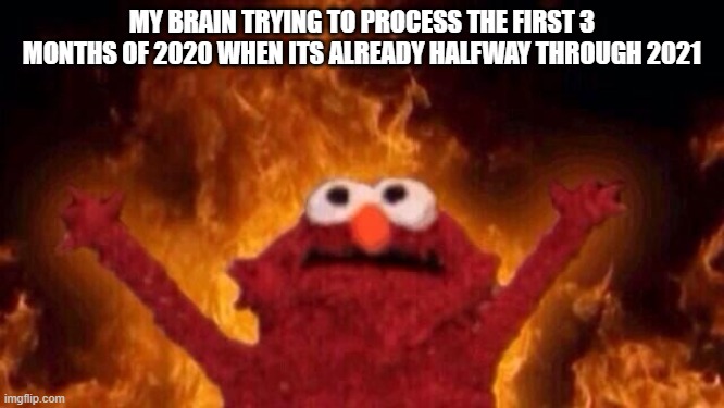 Hellmo | MY BRAIN TRYING TO PROCESS THE FIRST 3 MONTHS OF 2020 WHEN ITS ALREADY HALFWAY THROUGH 2021 | image tagged in hellmo | made w/ Imgflip meme maker