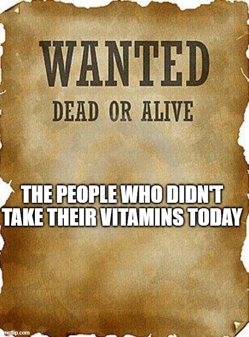 I diagnose you with dead | THE PEOPLE WHO DIDN'T TAKE THEIR VITAMINS TODAY | image tagged in wanted dead or alive | made w/ Imgflip meme maker