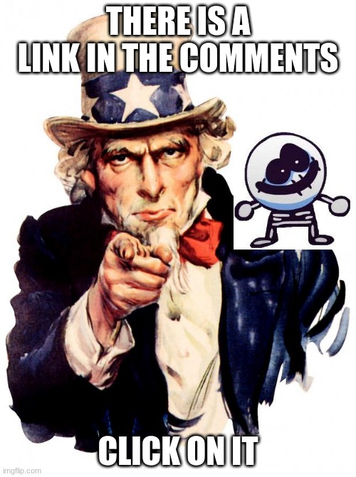 Uncle Sam | THERE IS A LINK IN THE COMMENTS; CLICK ON IT | image tagged in memes,uncle sam | made w/ Imgflip meme maker