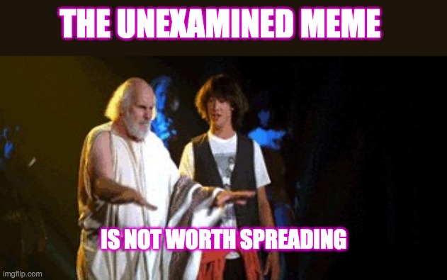 Meme Life | THE UNEXAMINED MEME; IS NOT WORTH SPREADING | image tagged in the unexamined meme,philosophy,keanu reeves,conspiracy keanu | made w/ Imgflip meme maker
