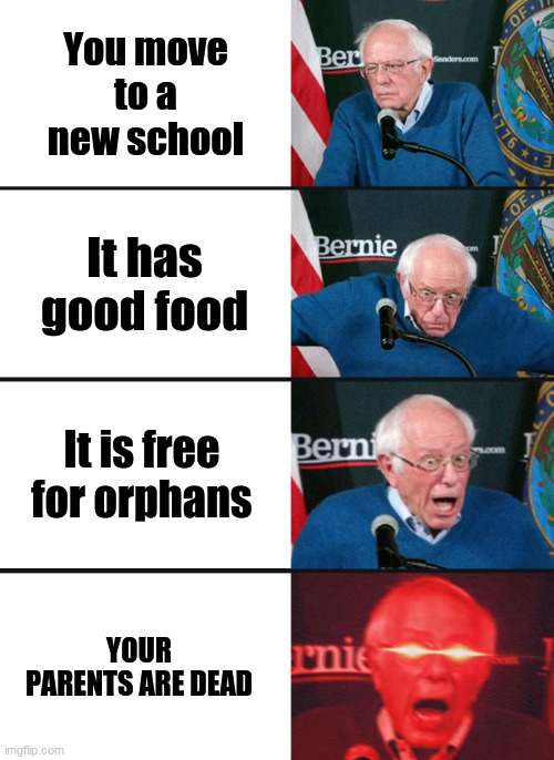 I probably should not be making this | You move to a new school; It has good food; It is free for orphans; YOUR PARENTS ARE DEAD | image tagged in bernie sanders reaction nuked | made w/ Imgflip meme maker