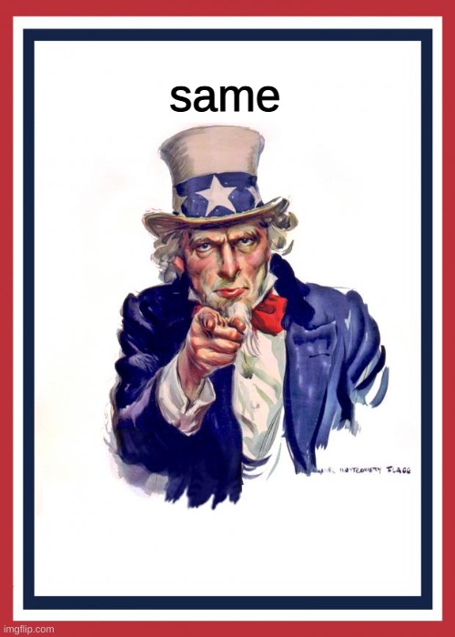 Uncle Same Wants You | same | image tagged in uncle same wants you | made w/ Imgflip meme maker