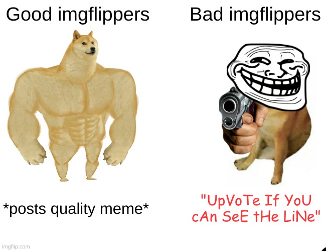 Buff Doge vs. Cheems | Good imgflippers; Bad imgflippers; *posts quality meme*; "UpVoTe If YoU cAn SeE tHe LiNe" | image tagged in memes,buff doge vs cheems | made w/ Imgflip meme maker