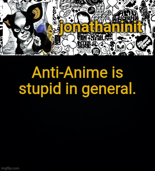 jonathaninit's final template | Anti-Anime is stupid in general. | image tagged in jonathaninit's final template | made w/ Imgflip meme maker