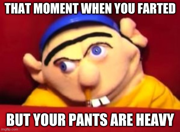 Jeffy | THAT MOMENT WHEN YOU FARTED; BUT YOUR PANTS ARE HEAVY | image tagged in jeffy | made w/ Imgflip meme maker