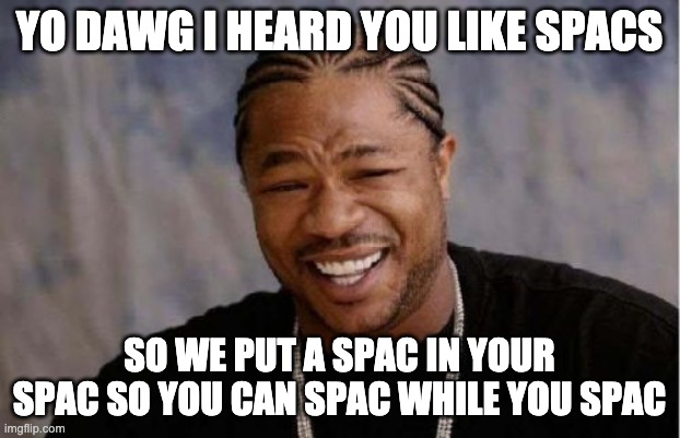 Yo Dawg Heard You Meme |  YO DAWG I HEARD YOU LIKE SPACS; SO WE PUT A SPAC IN YOUR SPAC SO YOU CAN SPAC WHILE YOU SPAC | image tagged in memes,yo dawg heard you | made w/ Imgflip meme maker