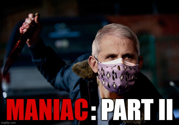 Not far from the truth | MANIAC; : PART II | image tagged in dr fauci,maniac,memes | made w/ Imgflip meme maker