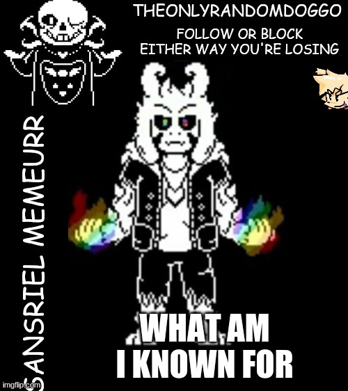 idk if it's specifically lesser dog, or being an asshole, or whatever | WHAT AM I KNOWN FOR | image tagged in theonlyrandomdoggo's sansriel temp | made w/ Imgflip meme maker