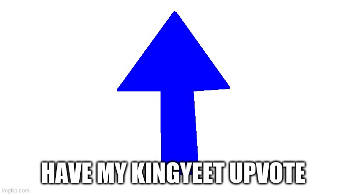 HAVE MY KINGYEET UPVOTE | made w/ Imgflip meme maker