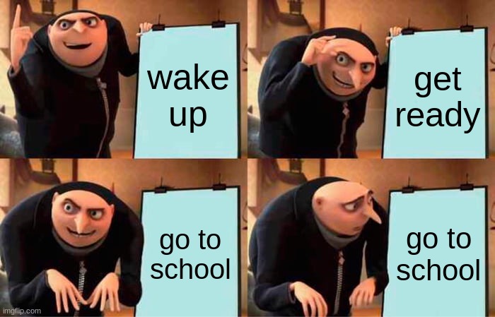 school :( | wake up; get ready; go to school; go to school | image tagged in memes,gru's plan,school | made w/ Imgflip meme maker