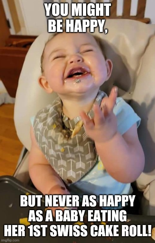 Happy baby | YOU MIGHT BE HAPPY, BUT NEVER AS HAPPY AS A BABY EATING HER 1ST SWISS CAKE ROLL! | image tagged in happy baby | made w/ Imgflip meme maker
