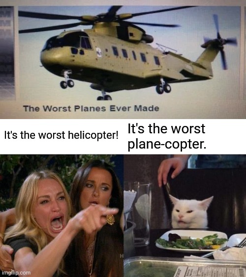 Woman Yelling At Cat Meme | It's the worst helicopter! It's the worst plane-copter. | image tagged in memes,woman yelling at cat,funny,how the turntables | made w/ Imgflip meme maker