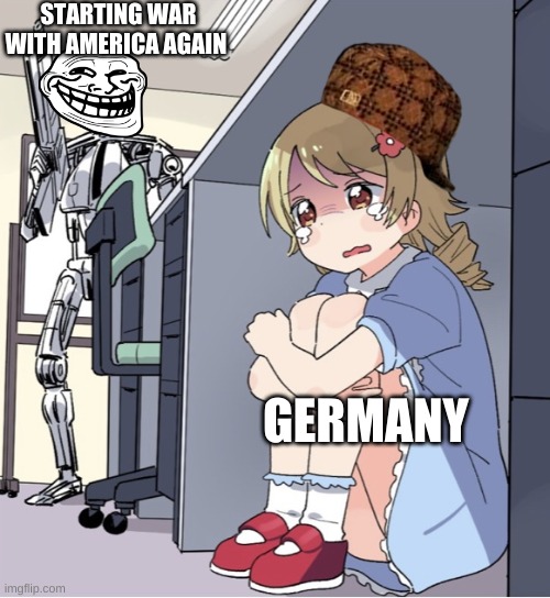 Anime Girl Hiding from Terminator | STARTING WAR WITH AMERICA AGAIN; GERMANY | image tagged in anime girl hiding from terminator | made w/ Imgflip meme maker