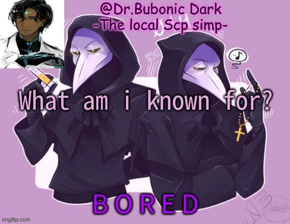 "Chaos is the only thing holding us together, it balances us from too much normality."-Dr.Bubonic | What am i known for? B O R E D | image tagged in oh my yet anther temp that contains scp 049 | made w/ Imgflip meme maker
