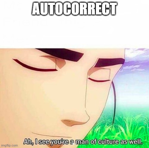 Ah,I see you are a man of culture as well | AUTOCORRECT | image tagged in ah i see you are a man of culture as well | made w/ Imgflip meme maker