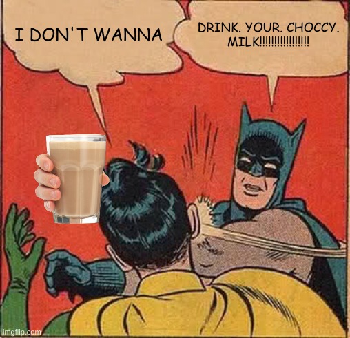 Choccy milk | I DON'T WANNA; DRINK. YOUR. CHOCCY. MILK!!!!!!!!!!!!!!!!! | image tagged in memes,batman slapping robin | made w/ Imgflip meme maker