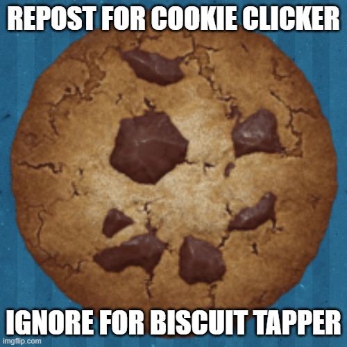 REPOST FOR COOKIE CLICKER; IGNORE FOR BISCUIT TAPPER | made w/ Imgflip meme maker