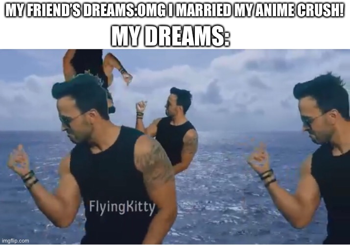 Despacito 2 | MY DREAMS:; MY FRIEND’S DREAMS:OMG I MARRIED MY ANIME CRUSH! | image tagged in despacito,shitpost | made w/ Imgflip meme maker