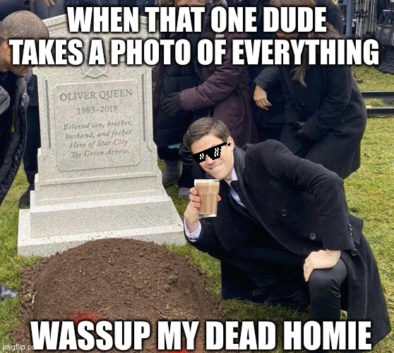 Instagram be like | WHEN THAT ONE DUDE TAKES A PHOTO OF EVERYTHING; WASSUP MY DEAD HOMIE | image tagged in funeral | made w/ Imgflip meme maker