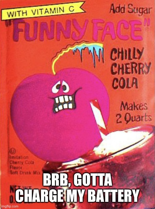 Chilly Cherry Cola | BRB, GOTTA CHARGE MY BATTERY | image tagged in chilly cherry cola | made w/ Imgflip meme maker