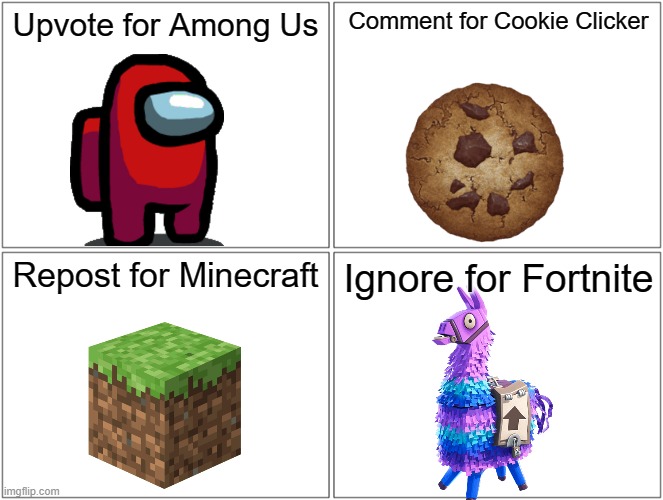 Blank Comic Panel 2x2 Meme | Upvote for Among Us; Comment for Cookie Clicker; Repost for Minecraft; Ignore for Fortnite | image tagged in memes,blank comic panel 2x2 | made w/ Imgflip meme maker