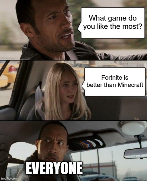 What kind of person are you if you think that's true? I mean WTF | What game do you like the most? Fortnite is better than Minecraft; EVERYONE | image tagged in memes,the rock driving,fortnite,fortnite sucks,minecraft | made w/ Imgflip meme maker