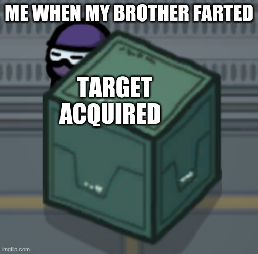 Among Us Hiding | ME WHEN MY BROTHER FARTED; TARGET ACQUIRED | image tagged in among us hiding | made w/ Imgflip meme maker