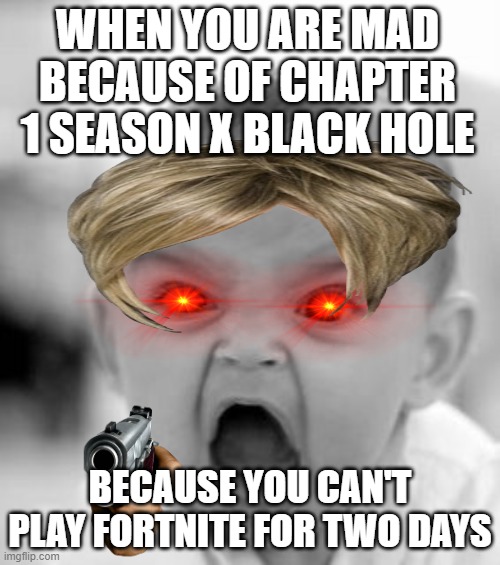 lol | WHEN YOU ARE MAD BECAUSE OF CHAPTER 1 SEASON X BLACK HOLE; BECAUSE YOU CAN'T PLAY FORTNITE FOR TWO DAYS | image tagged in memes,angry baby | made w/ Imgflip meme maker