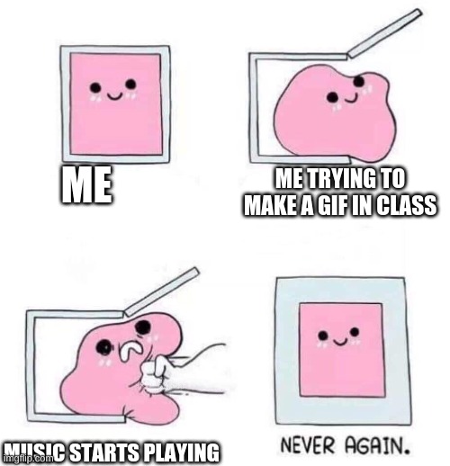 Never again | ME; ME TRYING TO MAKE A GIF IN CLASS; MUSIC STARTS PLAYING | image tagged in never again | made w/ Imgflip meme maker