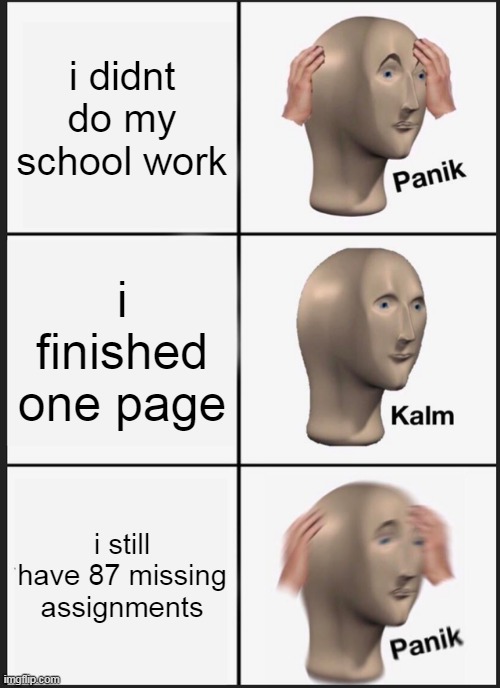 Panik Kalm Panik | i didnt do my school work; i finished one page; i still have 87 missing assignments | image tagged in memes,panik kalm panik | made w/ Imgflip meme maker