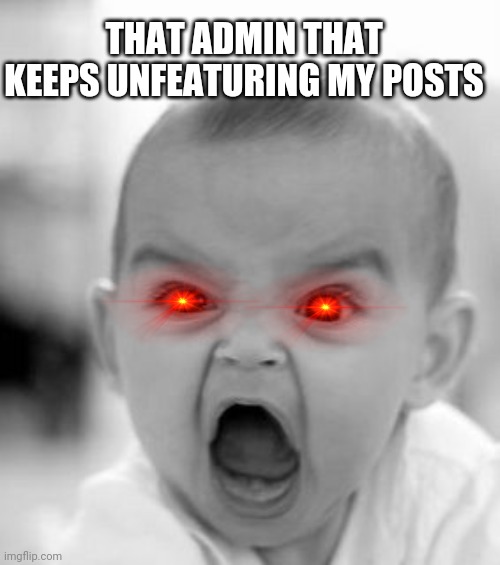Angry Baby Meme | THAT ADMIN THAT KEEPS UNFEATURING MY POSTS | image tagged in memes,angry baby | made w/ Imgflip meme maker