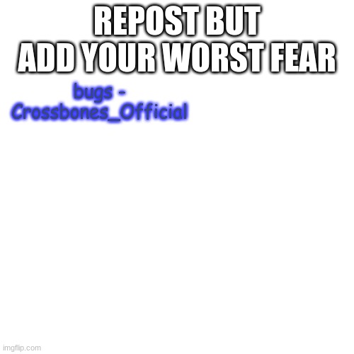idk if this is original but whatever | REPOST BUT ADD YOUR WORST FEAR; bugs - Crossbones_Official | image tagged in memes,blank transparent square | made w/ Imgflip meme maker