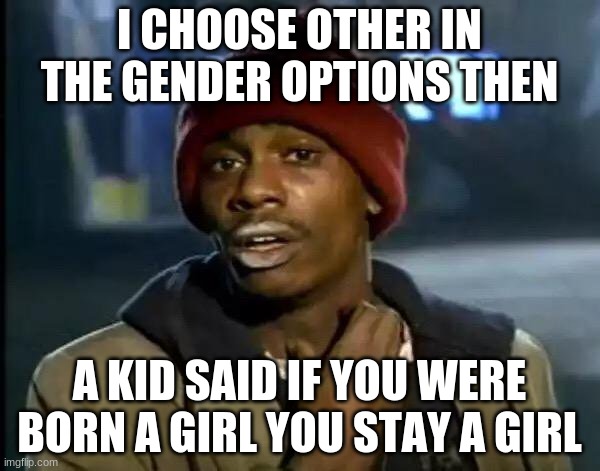 Y'all Got Any More Of That | I CHOOSE OTHER IN THE GENDER OPTIONS THEN; A KID SAID IF YOU WERE BORN A GIRL YOU STAY A GIRL | image tagged in memes,y'all got any more of that | made w/ Imgflip meme maker
