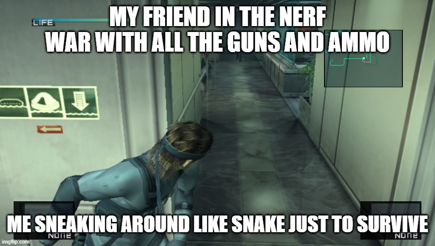 Solid Snake | MY FRIEND IN THE NERF WAR WITH ALL THE GUNS AND AMMO; ME SNEAKING AROUND LIKE SNAKE JUST TO SURVIVE | image tagged in solid snake | made w/ Imgflip meme maker
