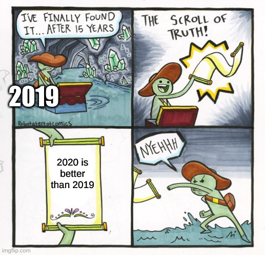 The Scroll Of Truth | 2019; 2020 is better than 2019 | image tagged in memes,the scroll of truth | made w/ Imgflip meme maker