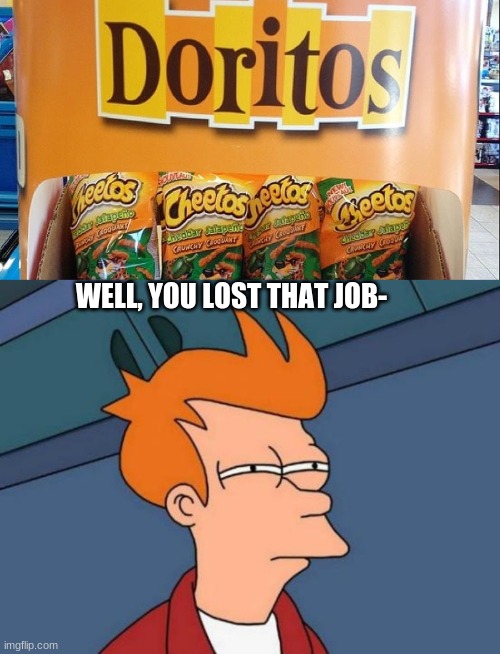 POV: You lost your very first job | WELL, YOU LOST THAT JOB- | image tagged in memes,futurama fry | made w/ Imgflip meme maker