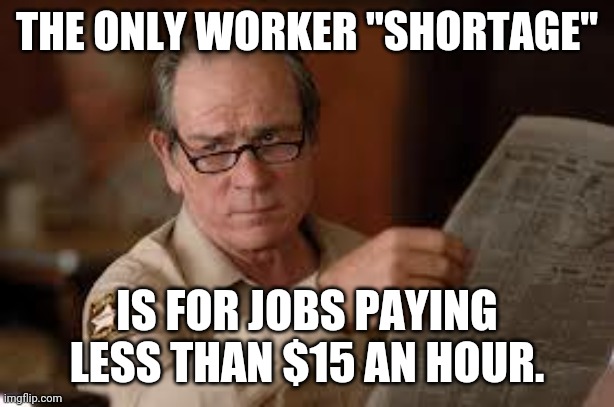 If only there was a solution | THE ONLY WORKER "SHORTAGE"; IS FOR JOBS PAYING LESS THAN $15 AN HOUR. | image tagged in no country for old men tommy lee jones | made w/ Imgflip meme maker