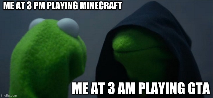 Evil Kermit | ME AT 3 PM PLAYING MINECRAFT; ME AT 3 AM PLAYING GTA | image tagged in memes,evil kermit | made w/ Imgflip meme maker