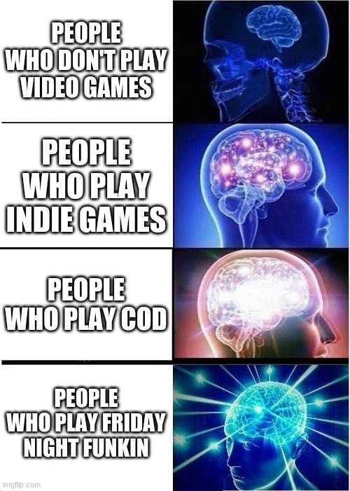 People these days | PEOPLE WHO DON'T PLAY VIDEO GAMES; PEOPLE WHO PLAY INDIE GAMES; PEOPLE WHO PLAY COD; PEOPLE WHO PLAY FRIDAY NIGHT FUNKIN | image tagged in memes,expanding brain | made w/ Imgflip meme maker