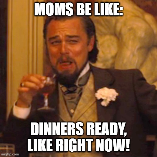 Laughing Leo | MOMS BE LIKE:; DINNERS READY, LIKE RIGHT NOW! | image tagged in memes,laughing leo | made w/ Imgflip meme maker