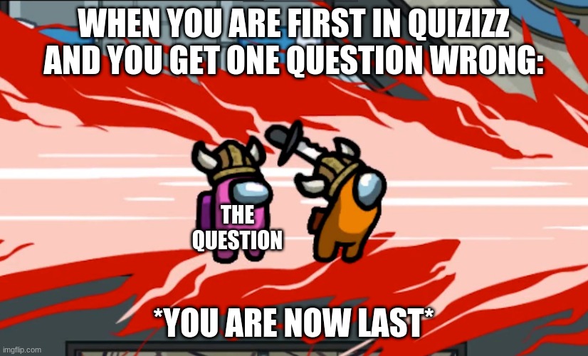 Amongusstab | WHEN YOU ARE FIRST IN QUIZIZZ AND YOU GET ONE QUESTION WRONG:; THE QUESTION; *YOU ARE NOW LAST* | image tagged in amongusstab | made w/ Imgflip meme maker