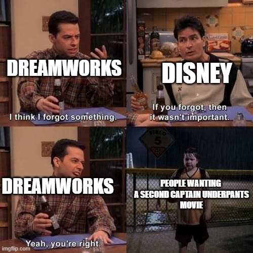 Captain Underpants memes | DREAMWORKS; DISNEY; PEOPLE WANTING 
A SECOND CAPTAIN UNDERPANTS
MOVIE; DREAMWORKS | image tagged in i think i forgot something | made w/ Imgflip meme maker