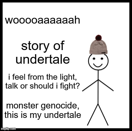 Be Like Bill Meme | wooooaaaaaah; story of undertale; i feel from the light, talk or should i fight? monster genocide, this is my undertale | image tagged in memes,be like bill | made w/ Imgflip meme maker