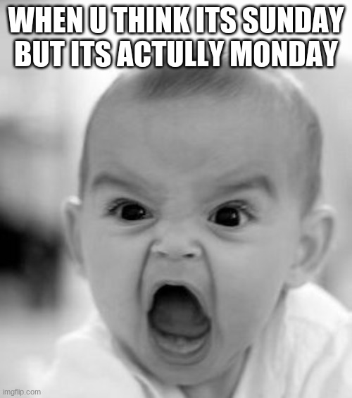 come on! | WHEN U THINK ITS SUNDAY BUT ITS ACTULLY MONDAY | image tagged in memes,angry baby | made w/ Imgflip meme maker