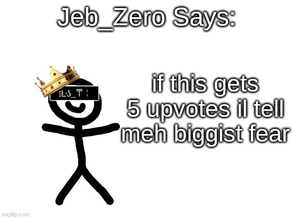 Jeb_Zero | if this gets 5 upvotes il tell meh biggist fear | image tagged in jeb_zero | made w/ Imgflip meme maker