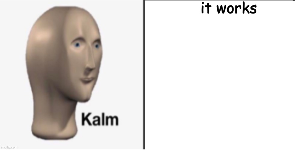 Just Kalm. | it works | image tagged in just kalm | made w/ Imgflip meme maker