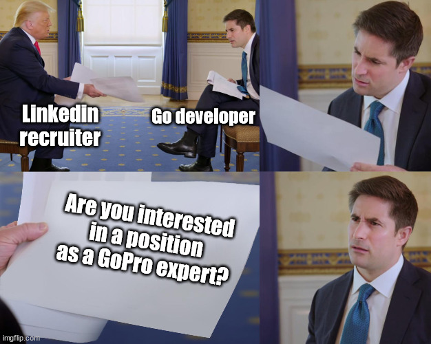 Go developers + Linkedin | Go developer; Linkedin recruiter; Are you interested in a position as a GoPro expert? | image tagged in trump interview,go,linkedin,recruiters,gopro,developers | made w/ Imgflip meme maker
