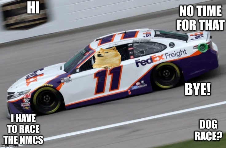 HI DOG RACE? NO TIME FOR THAT I HAVE TO RACE THE NMCS BYE! | made w/ Imgflip meme maker