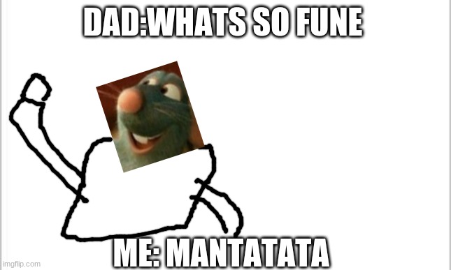 white background | DAD:WHATS SO FUNE; ME: MANTATATA | image tagged in white background | made w/ Imgflip meme maker